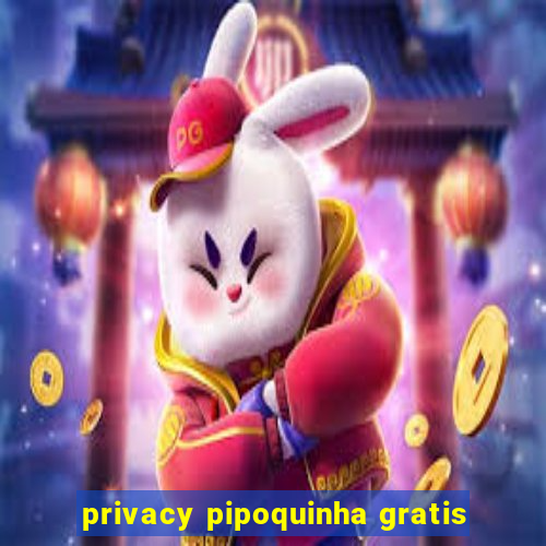 privacy pipoquinha gratis