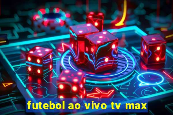 futebol ao vivo tv max