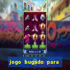 jogo bugado para ganhar dinheiro