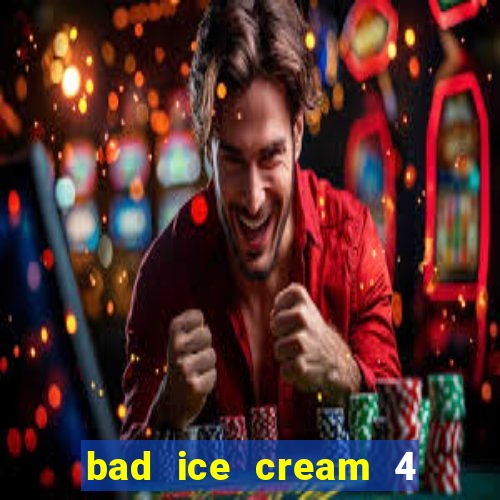 bad ice cream 4 click jogos