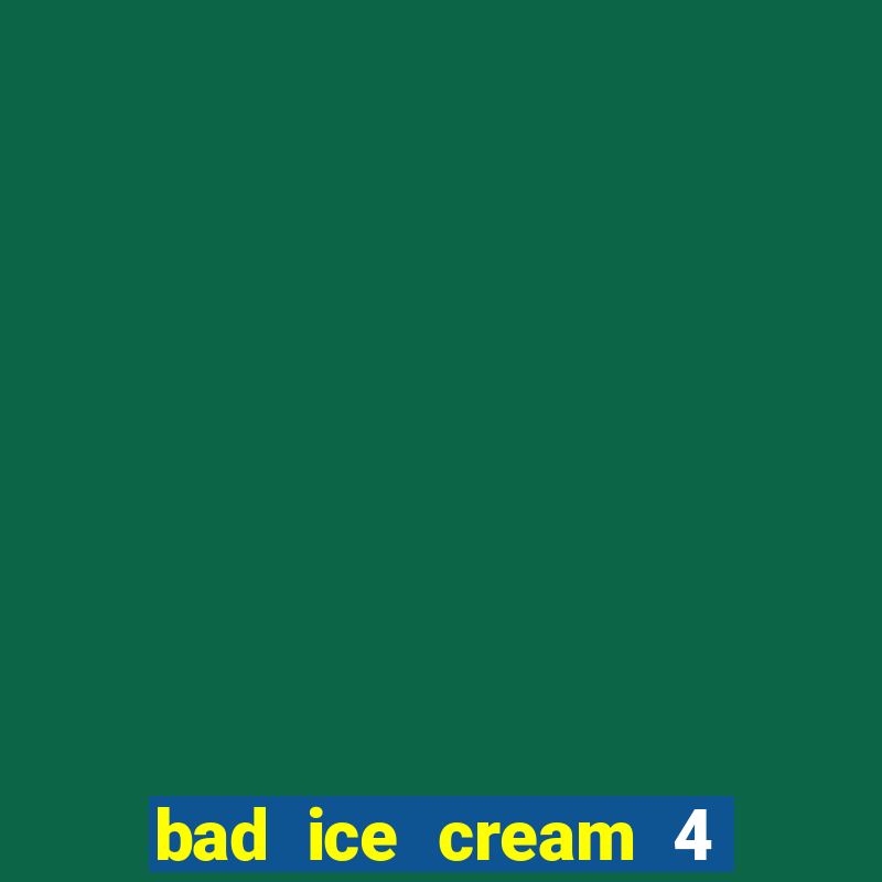 bad ice cream 4 click jogos