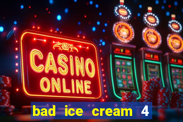 bad ice cream 4 click jogos