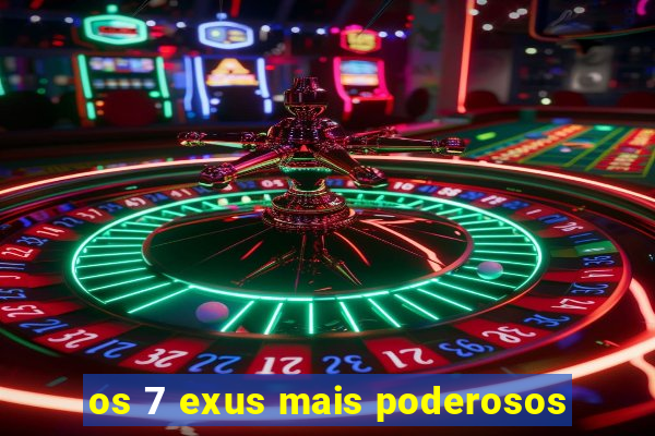 os 7 exus mais poderosos