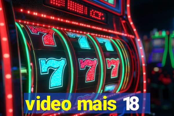 video mais 18