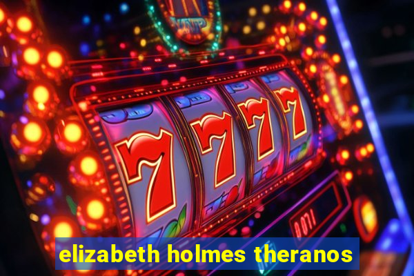 elizabeth holmes theranos