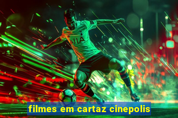 filmes em cartaz cinepolis