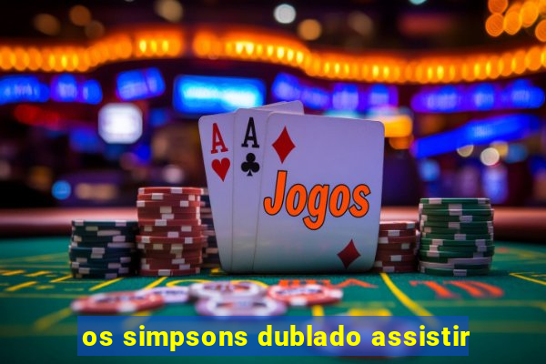 os simpsons dublado assistir