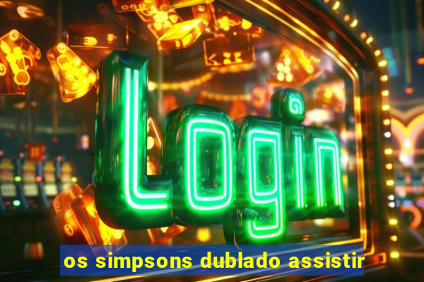 os simpsons dublado assistir