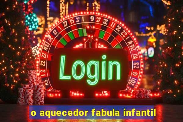 o aquecedor fabula infantil