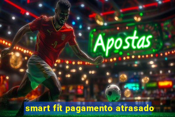 smart fit pagamento atrasado