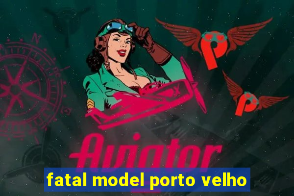 fatal model porto velho