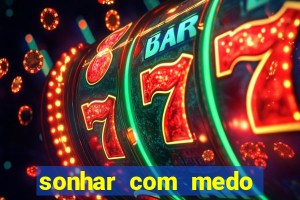 sonhar com medo jogo do bicho