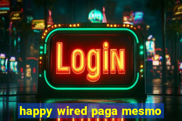 happy wired paga mesmo