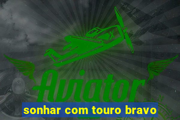 sonhar com touro bravo