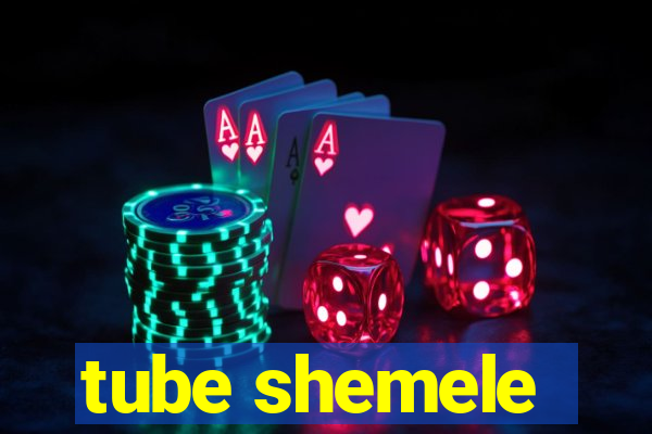 tube shemele