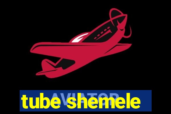 tube shemele