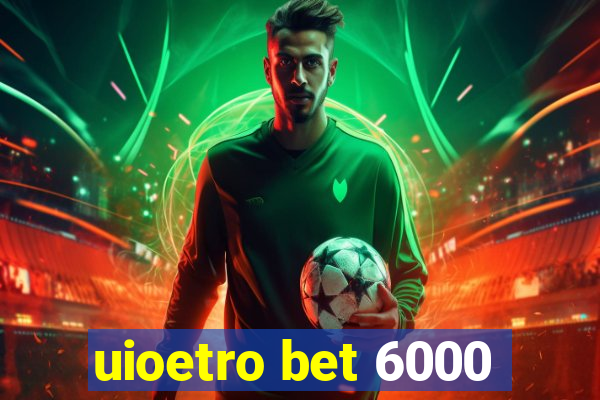 uioetro bet 6000