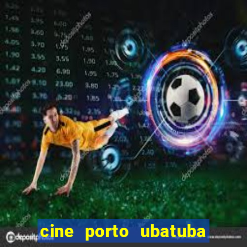 cine porto ubatuba filmes em cartaz