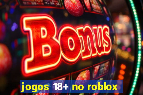 jogos 18+ no roblox