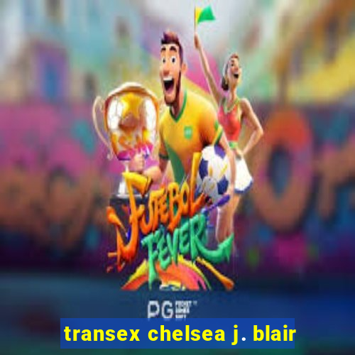 transex chelsea j. blair