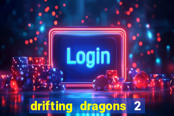 drifting dragons 2 temporada drifting dragons vai ter