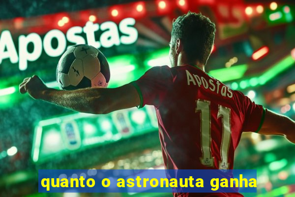 quanto o astronauta ganha