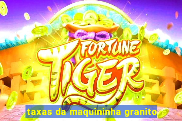 taxas da maquininha granito