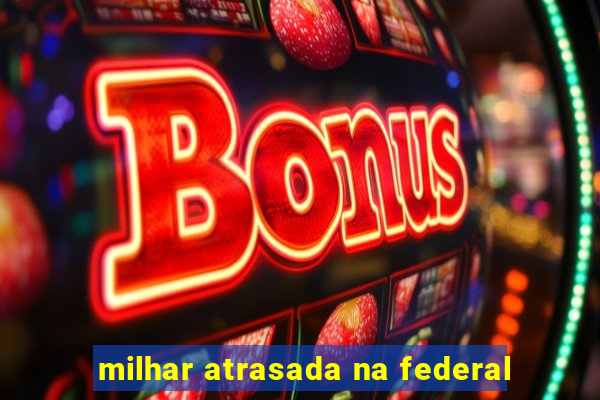 milhar atrasada na federal