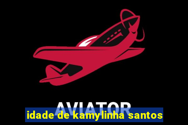 idade de kamylinha santos