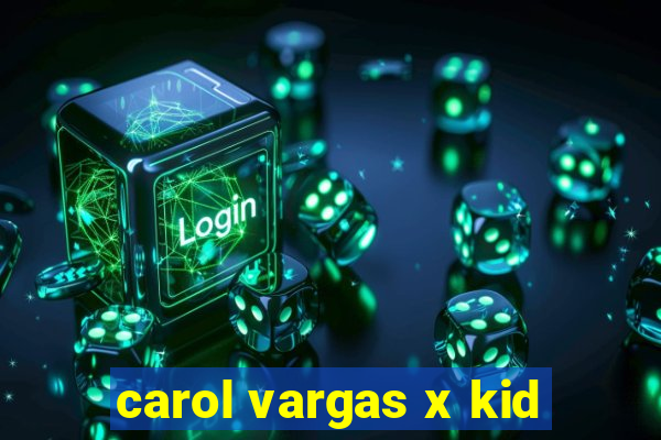 carol vargas x kid