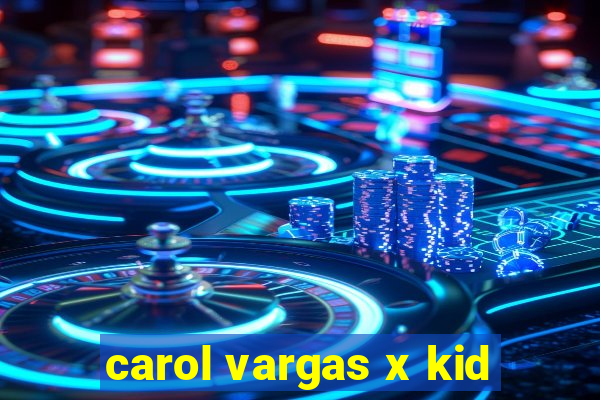 carol vargas x kid