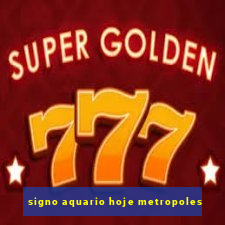 signo aquario hoje metropoles