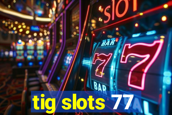 tig slots 77