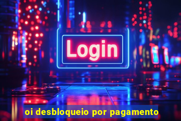 oi desbloqueio por pagamento