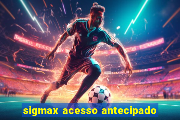 sigmax acesso antecipado