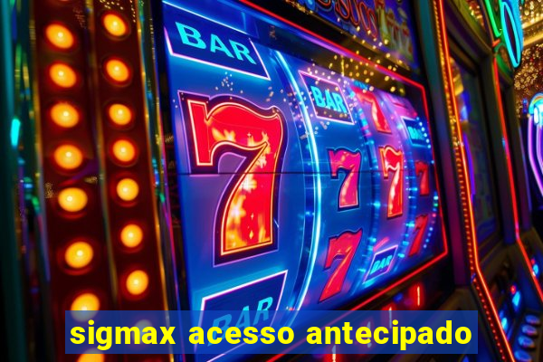 sigmax acesso antecipado