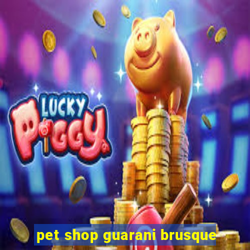 pet shop guarani brusque