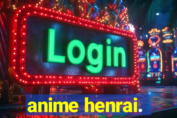 anime henrai.