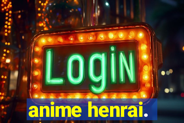 anime henrai.