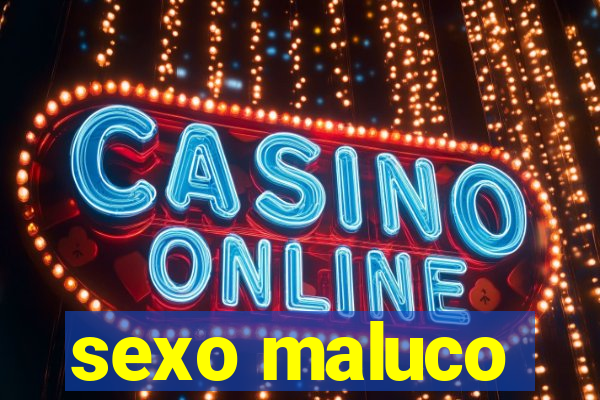 sexo maluco