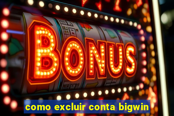 como excluir conta bigwin