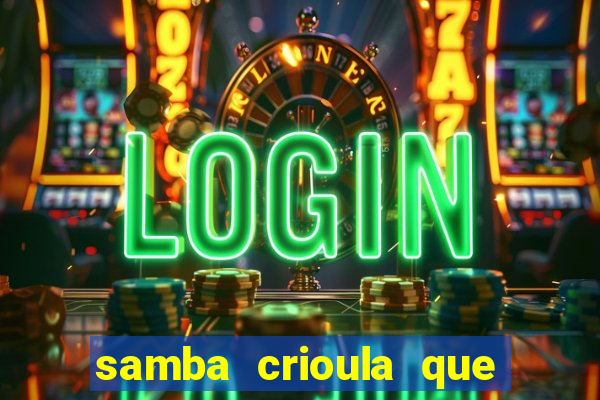 samba crioula que vem da bahia