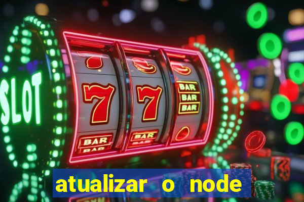 atualizar o node no windows