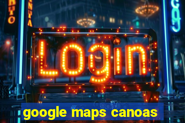 google maps canoas