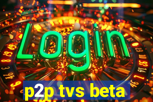 p2p tvs beta