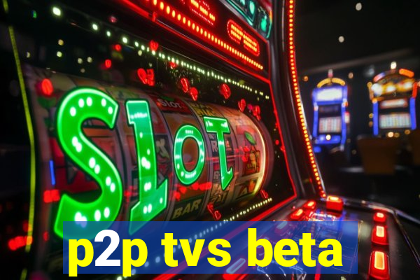 p2p tvs beta