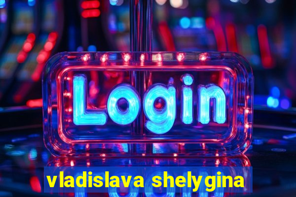 vladislava shelygina