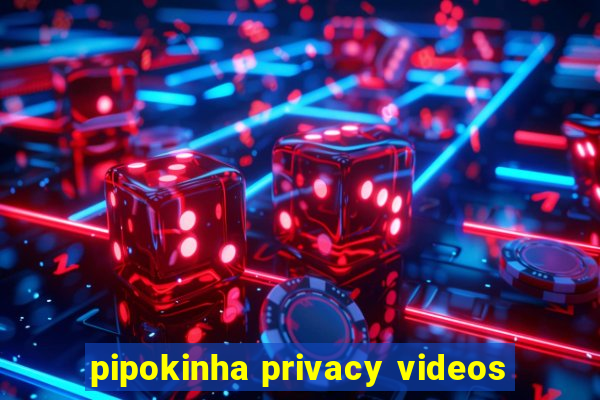 pipokinha privacy videos