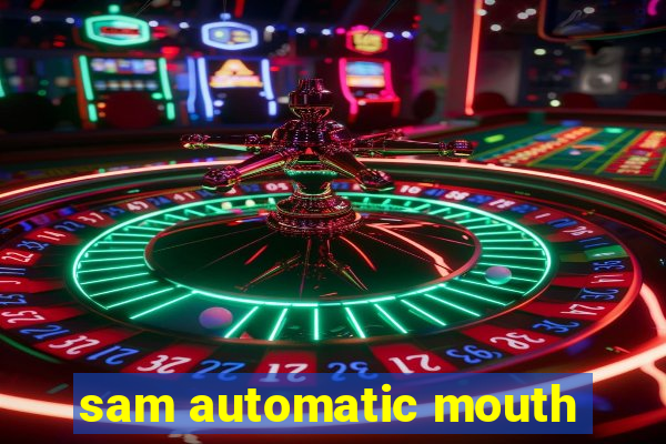 sam automatic mouth