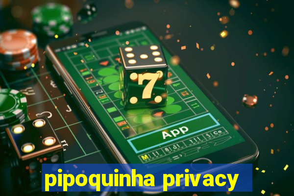 pipoquinha privacy